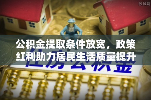 揭西公积金提取条件放宽，政策红利助力居民生活质量提升