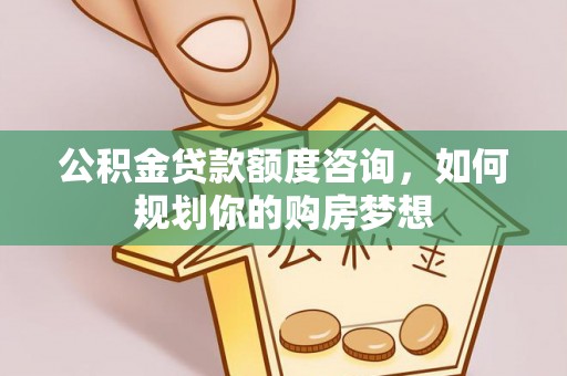 揭西公积金贷款额度咨询，如何规划你的购房梦想