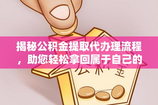 揭西揭秘公积金提取代办理流程，助您轻松拿回属于自己的钱