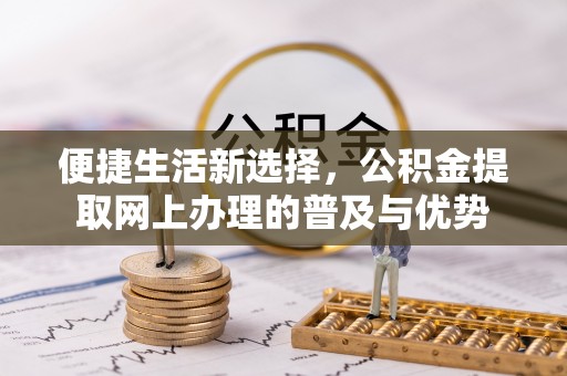 揭西便捷生活新选择，公积金提取网上办理的普及与优势
