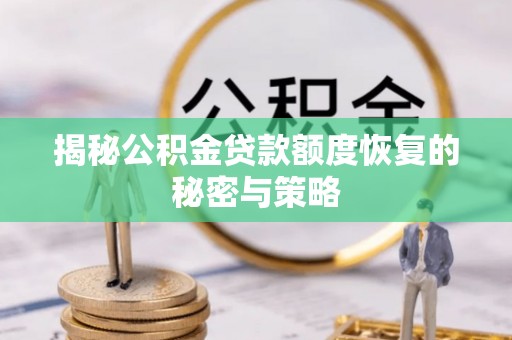 揭西揭秘公积金贷款额度恢复的秘密与策略