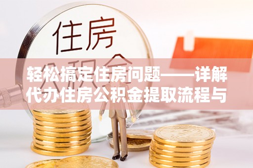 揭西轻松搞定住房问题——详解代办住房公积金提取流程与技巧