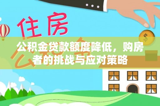 揭西公积金贷款额度降低，购房者的挑战与应对策略