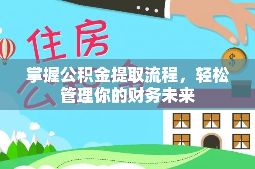 揭西掌握公积金提取流程，轻松管理你的财务未来
