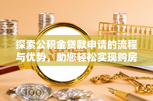 揭西探索公积金贷款申请的流程与优势，助您轻松实现购房梦想