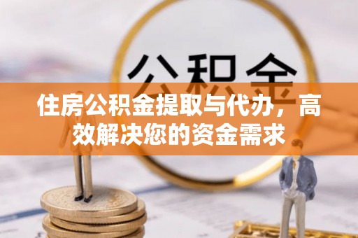 揭西住房公积金提取与代办，高效解决您的资金需求
