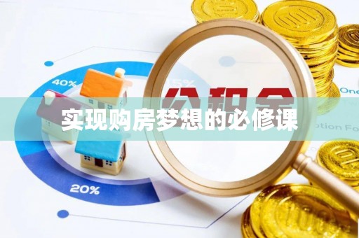 揭西实现购房梦想的必修课