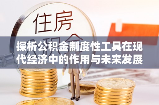 揭西探析公积金制度性工具在现代经济中的作用与未来发展趋势