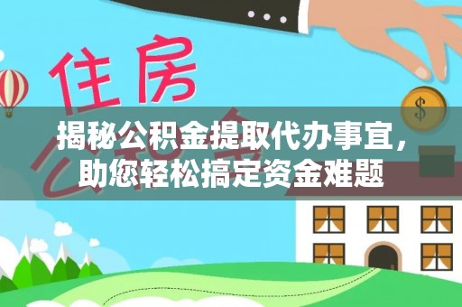 揭西揭秘公积金提取代办事宜，助您轻松搞定资金难题