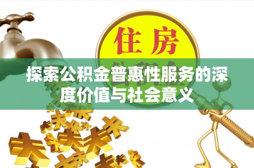 揭西探索公积金普惠性服务的深度价值与社会意义