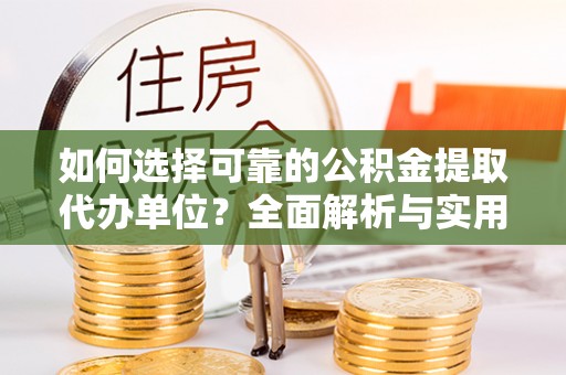 揭西如何选择可靠的公积金提取代办单位？全面解析与实用建议