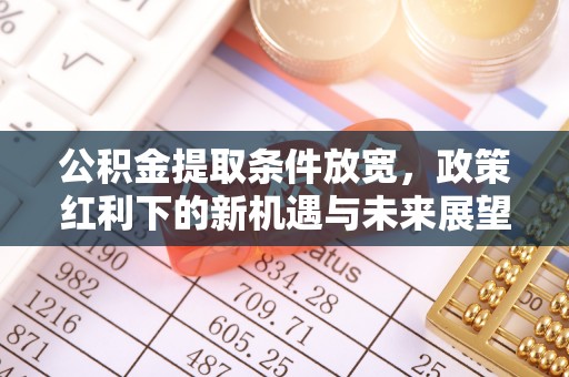 揭西公积金提取条件放宽，政策红利下的新机遇与未来展望