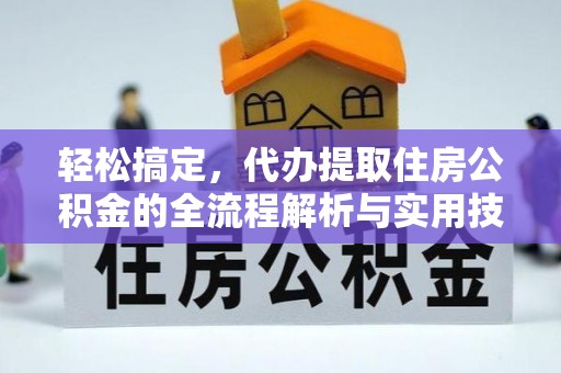 揭西轻松搞定，代办提取住房公积金的全流程解析与实用技巧