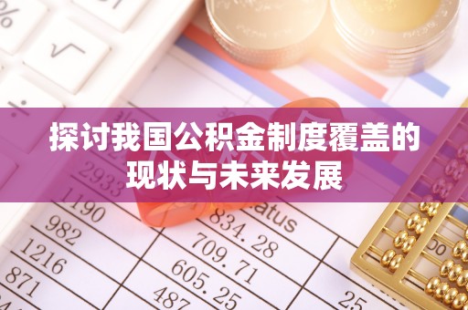 揭西探讨我国公积金制度覆盖的现状与未来发展