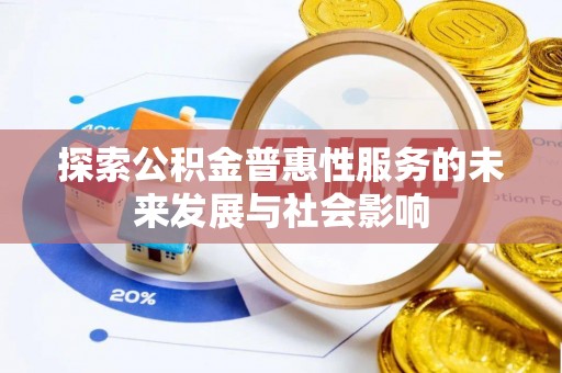 揭西探索公积金普惠性服务的未来发展与社会影响