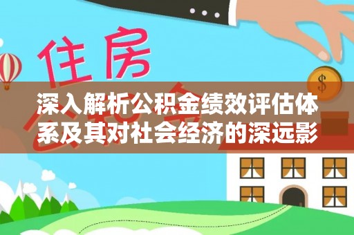 揭西深入解析公积金绩效评估体系及其对社会经济的深远影响