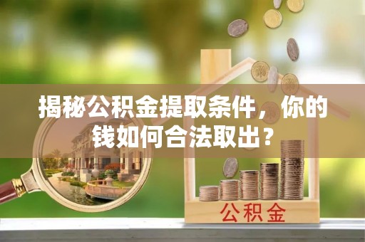 揭西揭秘公积金提取条件，你的钱如何合法取出？