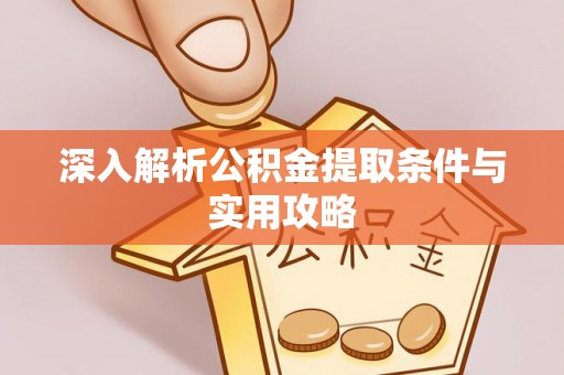 揭西深入解析公积金提取条件与实用攻略