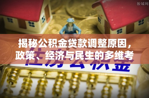 揭西揭秘公积金贷款调整原因，政策、经济与民生的多维考量
