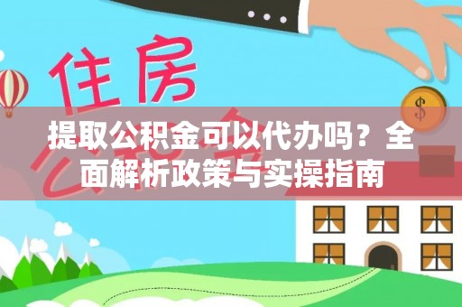 揭西提取公积金可以代办吗？全面解析政策与实操指南