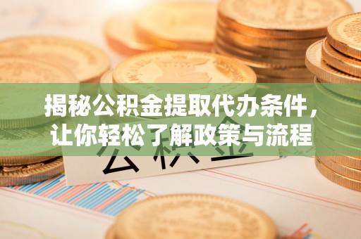 揭西揭秘公积金提取代办条件，让你轻松了解政策与流程