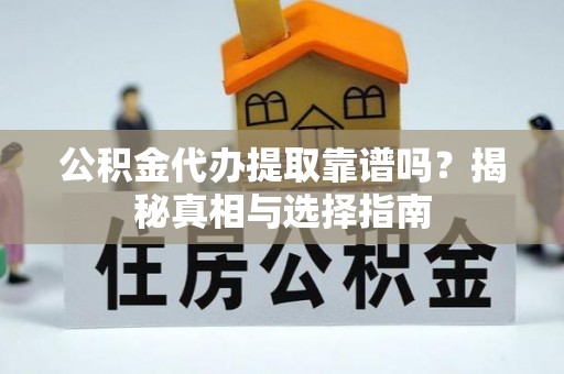 揭西公积金代办提取靠谱吗？揭秘真相与选择指南