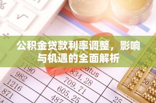 揭西公积金贷款利率调整，影响与机遇的全面解析