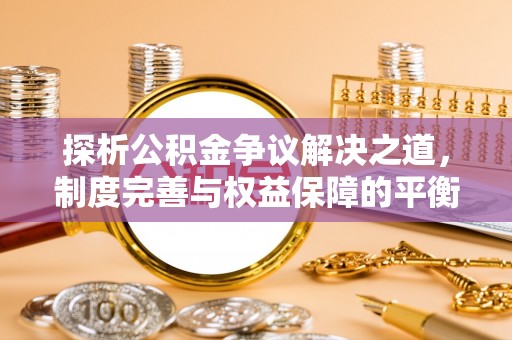 揭西探析公积金争议解决之道，制度完善与权益保障的平衡点