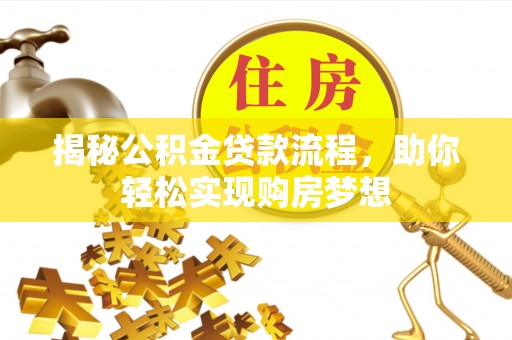 揭西揭秘公积金贷款流程，助你轻松实现购房梦想
