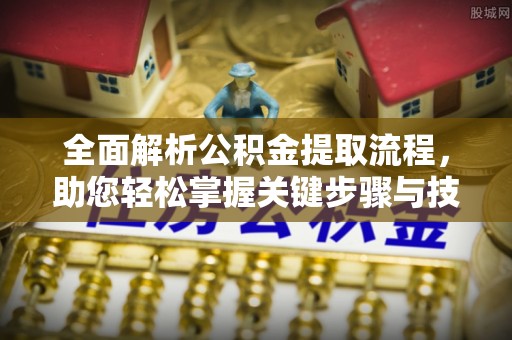揭西全面解析公积金提取流程，助您轻松掌握关键步骤与技巧