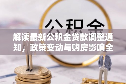揭西解读最新公积金贷款调整通知，政策变动与购房影响全解析