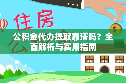 揭西公积金代办提取靠谱吗？全面解析与实用指南