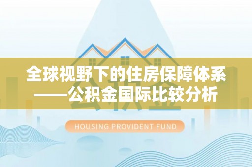 揭西全球视野下的住房保障体系——公积金国际比较分析