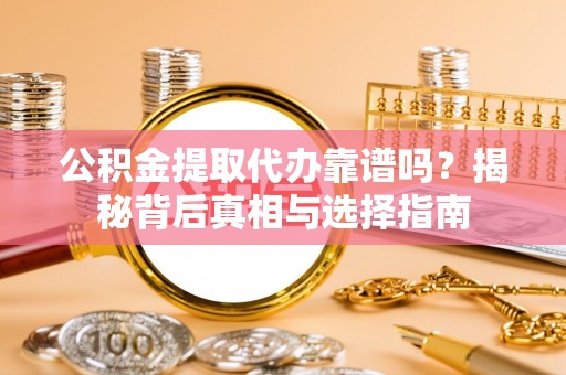 揭西公积金提取代办靠谱吗？揭秘背后真相与选择指南