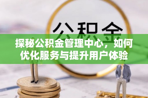 揭西探秘公积金管理中心，如何优化服务与提升用户体验