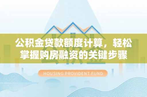 揭西公积金贷款额度计算，轻松掌握购房融资的关键步骤