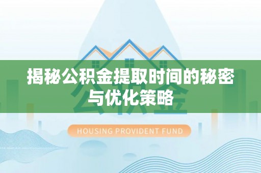 揭西揭秘公积金提取时间的秘密与优化策略