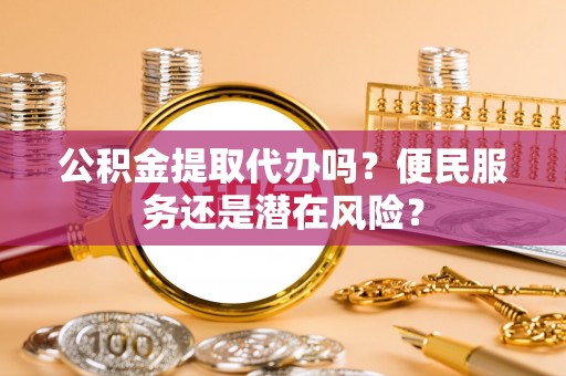 揭西公积金提取代办吗？便民服务还是潜在风险？