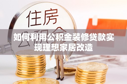 揭西如何利用公积金装修贷款实现理想家居改造