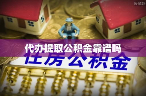 揭西代办提取公积金靠谱吗