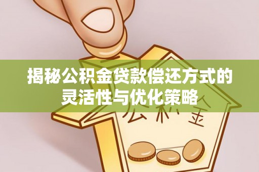 揭西揭秘公积金贷款偿还方式的灵活性与优化策略