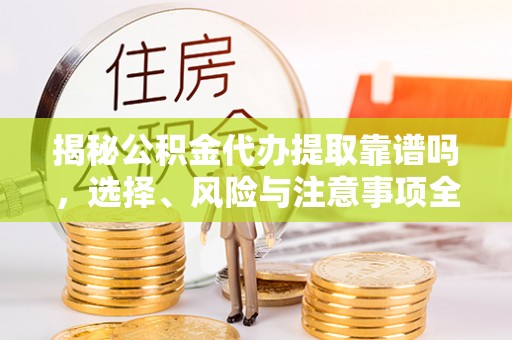 揭西揭秘公积金代办提取靠谱吗，选择、风险与注意事项全解析