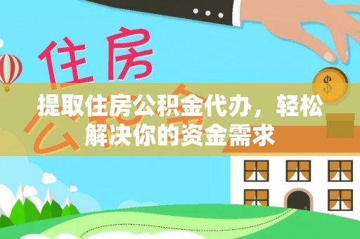 揭西提取住房公积金代办，轻松解决你的资金需求