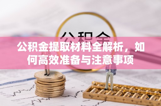 揭西公积金提取材料全解析，如何高效准备与注意事项