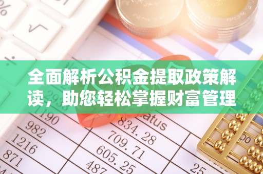 揭西全面解析公积金提取政策解读，助您轻松掌握财富管理新方向
