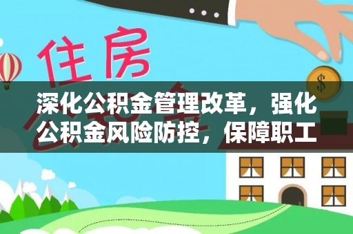 揭西深化公积金管理改革，强化公积金风险防控，保障职工权益