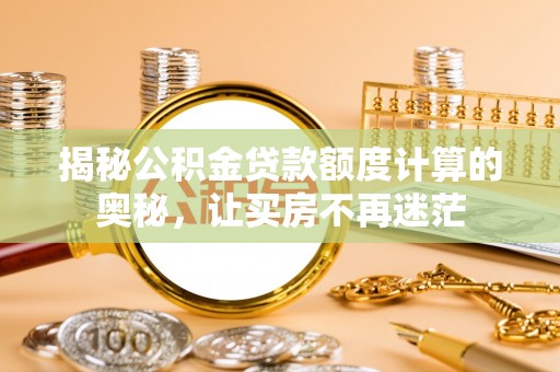 揭西揭秘公积金贷款额度计算的奥秘，让买房不再迷茫