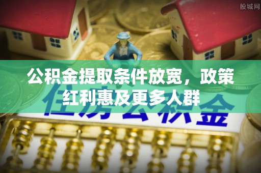 揭西公积金提取条件放宽，政策红利惠及更多人群