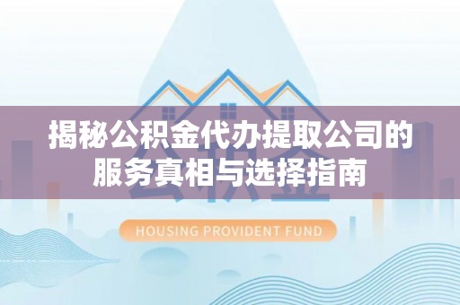 揭西揭秘公积金代办提取公司的服务真相与选择指南