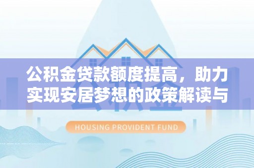 揭西公积金贷款额度提高，助力实现安居梦想的政策解读与未来展望